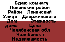 Сдаю комнату Ленинский район › Район ­ Ленинский › Улица ­ Дзержинского › Дом ­ 21 › Этажность дома ­ 5 › Цена ­ 6 000 - Челябинская обл., Челябинск г. Недвижимость » Квартиры аренда   . Челябинская обл.,Челябинск г.